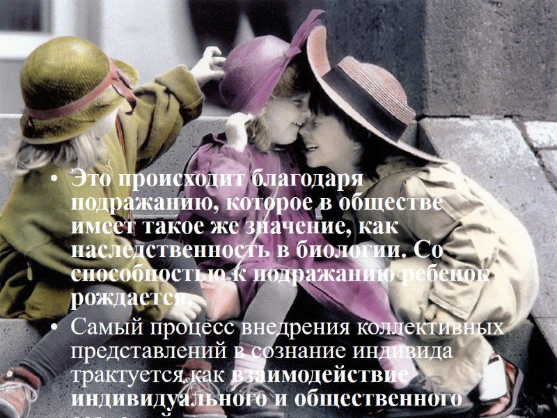 Это происходит благодаря подражанию, которое в обществе имеет такое же значение, как наследственность в